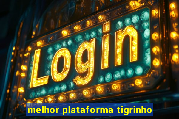 melhor plataforma tigrinho